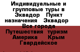 Индивидуальные и групповые туры в Эквадор › Пункт назначения ­ Эквадор - Все города Путешествия, туризм » Америка   . Крым,Гвардейское